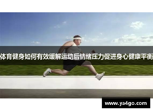 体育健身如何有效缓解运动后情绪压力促进身心健康平衡